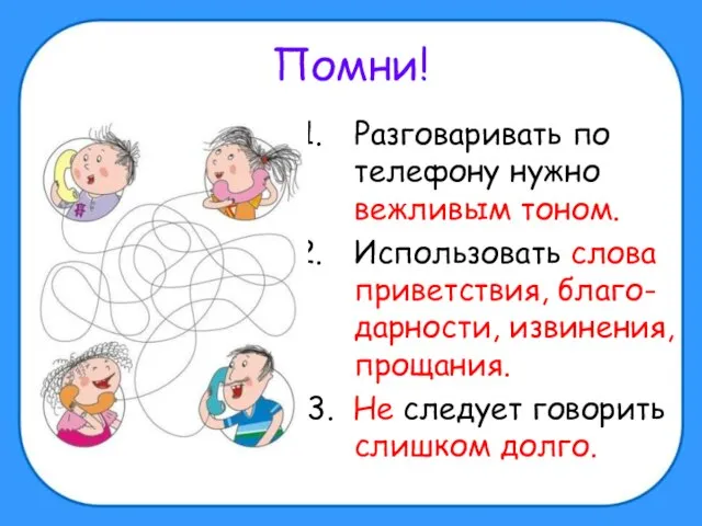 Помни! Разговаривать по телефону нужно вежливым тоном. Использовать слова приветствия, благо-дарности,