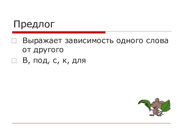 Предлог Выражает зависимость одного слова от другого В, под, с, к, для