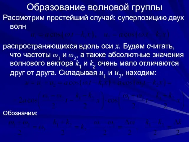 Образование волновой группы Рассмотрим простейший случай: суперпозицию двух волн распространяющихся вдоль