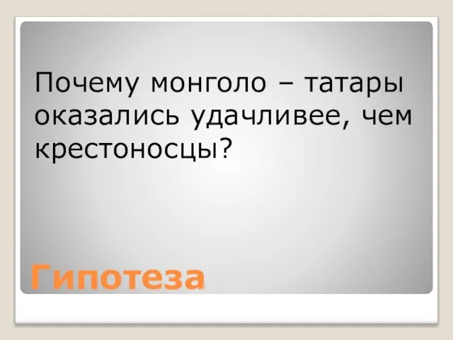 Гипотеза Почему монголо – татары оказались удачливее, чем крестоносцы?