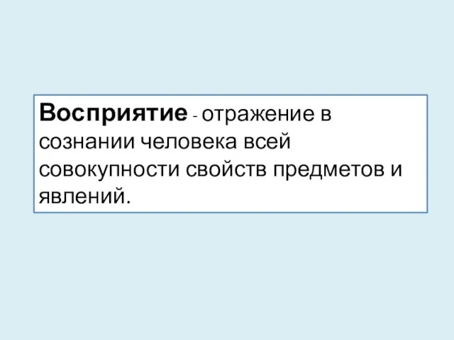 Восприятие - отражение в сознании человека всей совокупности свойств предметов и явлений.