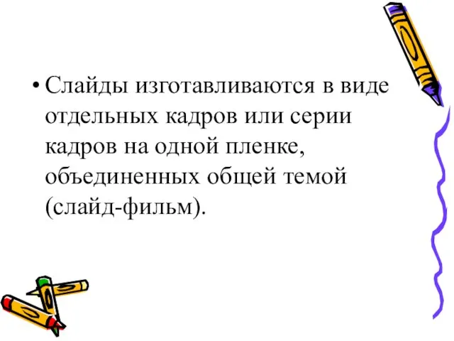 Слай­ды изготавливаются в виде отдельных кадров или серии кадров на одной пленке, объединенных общей темой (слайд-фильм).