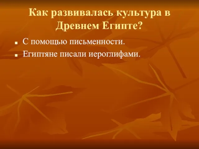 Как развивалась культура в Древнем Египте? С помощью письменности. Египтяне писали иероглифами.