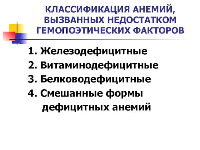 КЛАССИФИКАЦИЯ АНЕМИЙ, ВЫЗВАННЫХ НЕДОСТАТКОМ ГЕМОПОЭТИЧЕСКИХ ФАКТОРОВ 1. Железодефицитные 2. Витаминодефицитные 3.