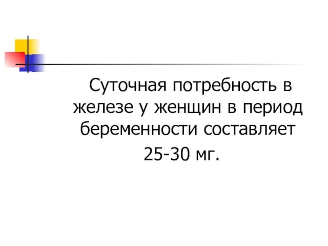 Суточная потребность в железе у женщин в период беременности составляет 25-30 мг.