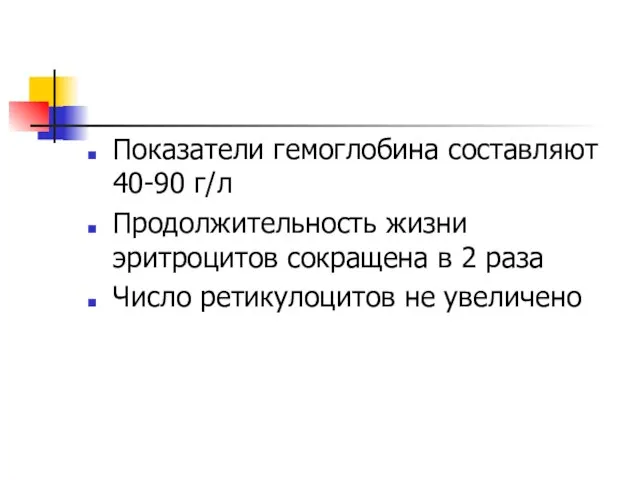 Показатели гемоглобина составляют 40-90 г/л Продолжительность жизни эритроцитов сокращена в 2 раза Число ретикулоцитов не увеличено