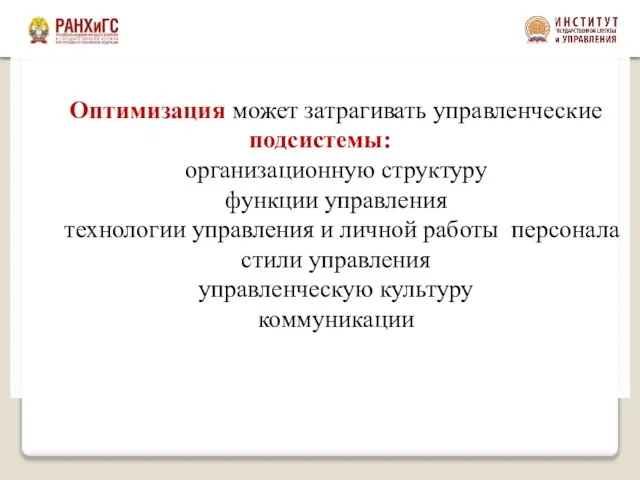 Оптимизация может затрагивать управленческие подсистемы: организационную структуру функции управления технологии управления