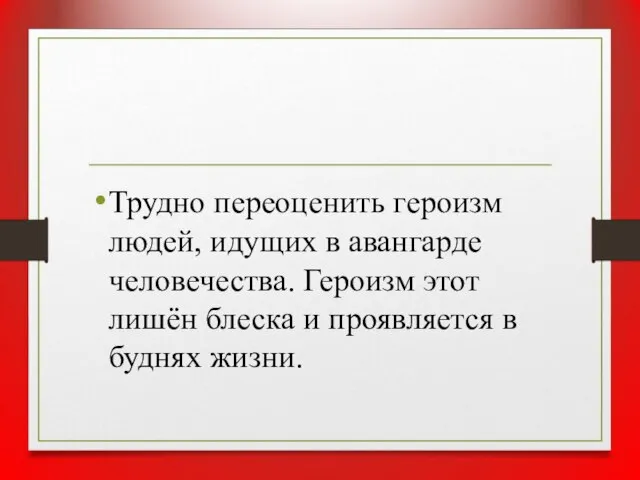 Трудно переоценить героизм людей, идущих в авангарде человечества. Героизм этот лишён