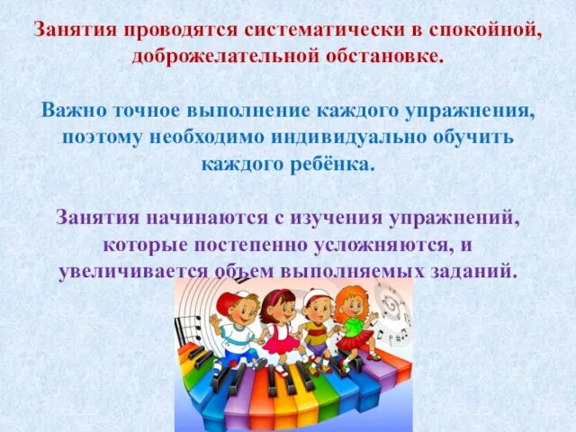 Занятия проводятся систематически в спокойной, доброжелательной обстановке. Важно точное выполнение каждого