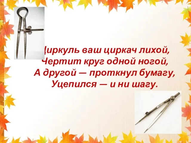 Циркуль ваш циркач лихой, Чертит круг одной ногой, А другой —