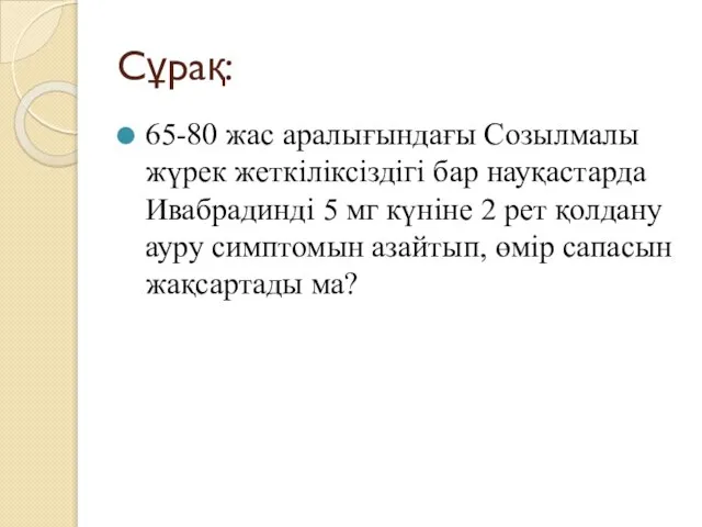 Сұрақ: 65-80 жас аралығындағы Созылмалы жүрек жеткіліксіздігі бар науқастарда Ивабрадинді 5