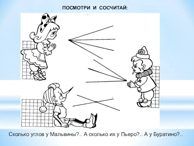 Сколько углов у Мальвины?.. А сколько их у Пьеро?.. А у Буратино?.. ПОСМОТРИ И СОСЧИТАЙ: