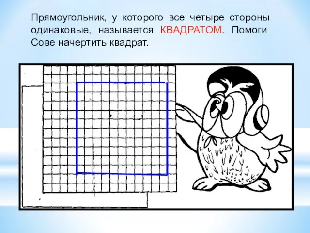 Прямоугольник, у которого все четыре стороны одинаковые, называется КВАДРАТОМ. Помоги Сове начертить квадрат.