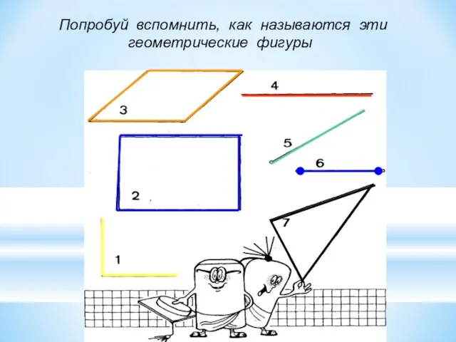 Попробуй вспомнить, как называются эти геометрические фигуры