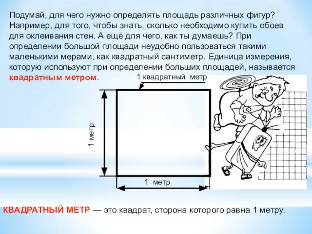 Подумай, для чего нужно определять площадь различных фигур? Например, для того,