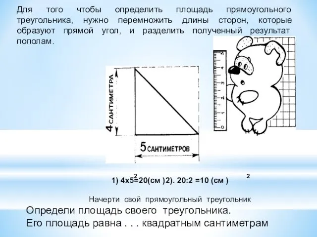 Для того чтобы определить площадь прямоугольного треугольника, нужно перемножить длины сторон,