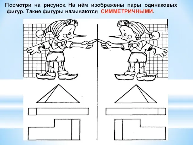 Посмотри на рисунок. На нём изображены пары одинаковых фигур. Такие фигуры называются СИММЕТРИЧНЫМИ.