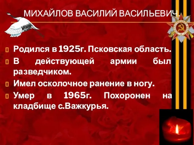 МИХАЙЛОВ ВАСИЛИЙ ВАСИЛЬЕВИЧ. Родился в 1925г. Псковская область. В действующей армии