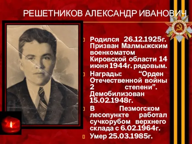 РЕШЕТНИКОВ АЛЕКСАНДР ИВАНОВИЧ Родился 26.12.1925г. Призван Малмыжским военкоматом Кировской области 14