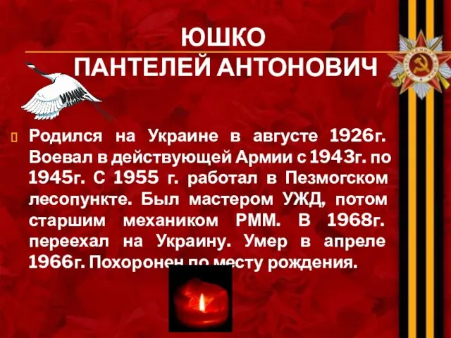 ЮШКО ПАНТЕЛЕЙ АНТОНОВИЧ Родился на Украине в августе 1926г. Воевал в