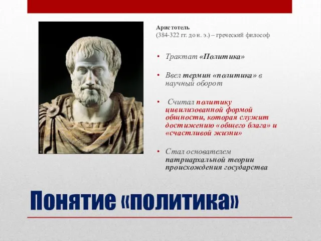 Понятие «политика» Аристотель (384-322 гг. до н. э.) – греческий философ