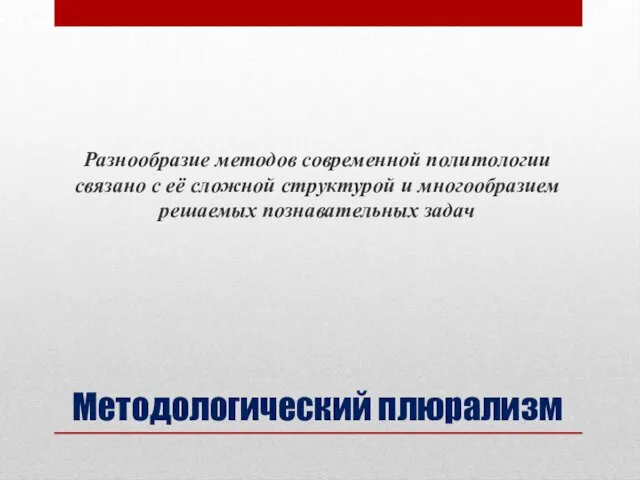 Методологический плюрализм Разнообразие методов современной политологии связано с её сложной структурой и многообразием решаемых познавательных задач