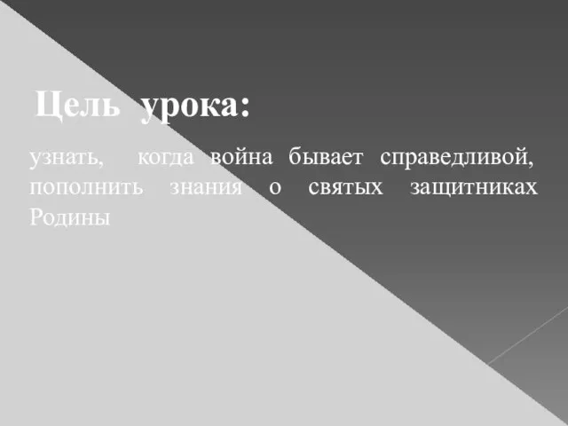 Цель урока: узнать, когда война бывает справедливой, пополнить знания о святых защитниках Родины