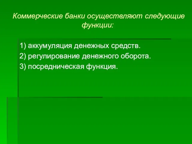 Коммерческие банки осуществляют следующие функции: 1) аккумуляция денежных средств. 2) регулирование денежного оборота. 3) посредническая функция.