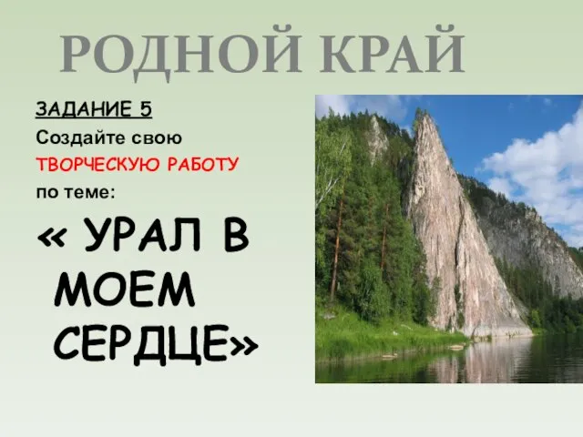 РОДНОЙ КРАЙ ЗАДАНИЕ 5 Создайте свою ТВОРЧЕСКУЮ РАБОТУ по теме: « УРАЛ В МОЕМ СЕРДЦЕ»