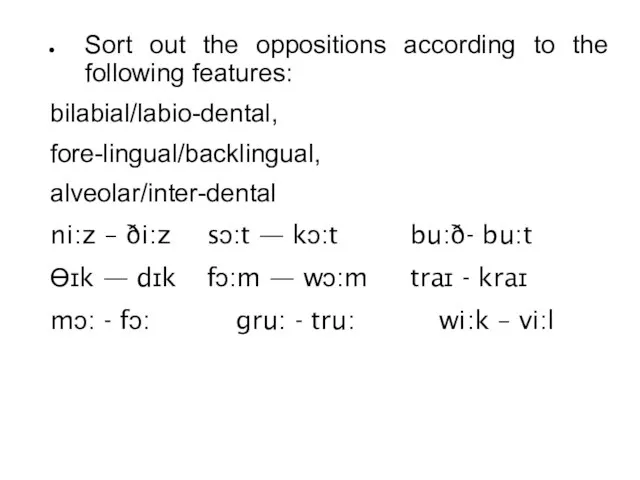 Sort out the oppositions according to the following features: bilabial/labio-dental, fore-lingual/backlingual,