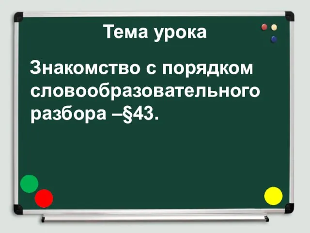 Тема урока Знакомство с порядком словообразовательного разбора –§43.