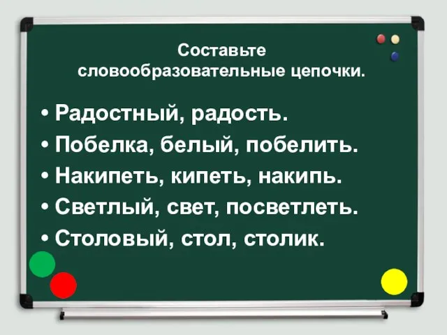 Составьте словообразовательные цепочки. Радостный, радость. Побелка, белый, побелить. Накипеть, кипеть, накипь.