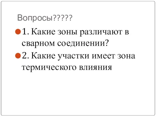 Вопросы????? 1. Какие зоны различают в сварном соединении? 2. Какие участки имеет зона термического влияния