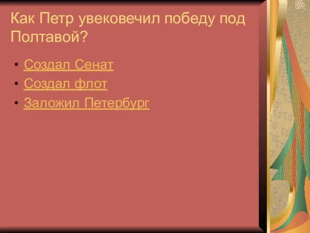 Как Петр увековечил победу под Полтавой? Создал Сенат Создал флот Заложил Петербург