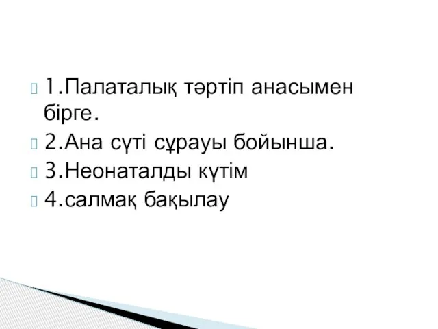 1.Палаталық тәртіп анасымен бірге. 2.Ана сүті сұрауы бойынша. 3.Неонаталды күтім 4.салмақ бақылау