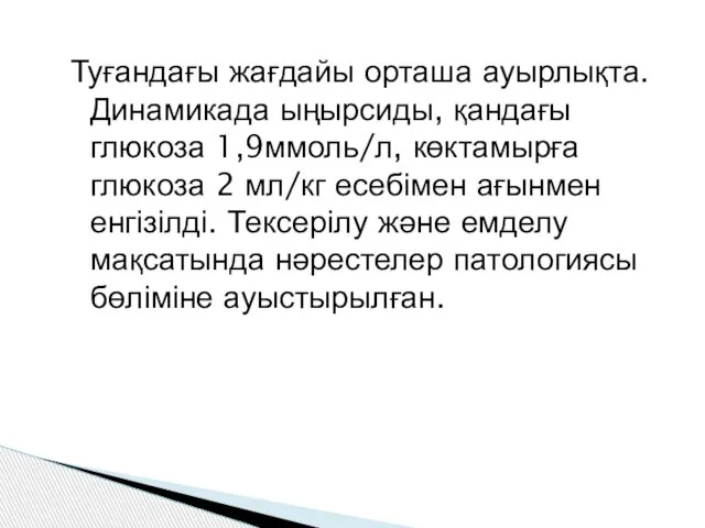 Туғандағы жағдайы орташа ауырлықта. Динамикада ыңырсиды, қандағы глюкоза 1,9ммоль/л, көктамырға глюкоза