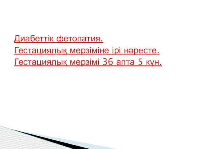 Диабеттік фетопатия. Гестациялық мерзіміне ірі нәресте. Гестациялық мерзімі 36 апта 5 күн.