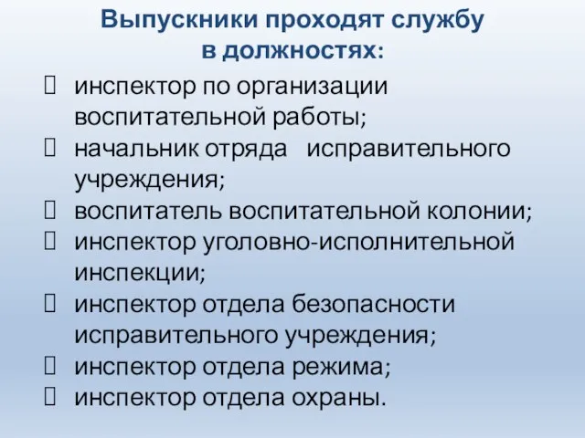 Выпускники проходят службу в должностях: инспектор по организации воспитательной работы; начальник