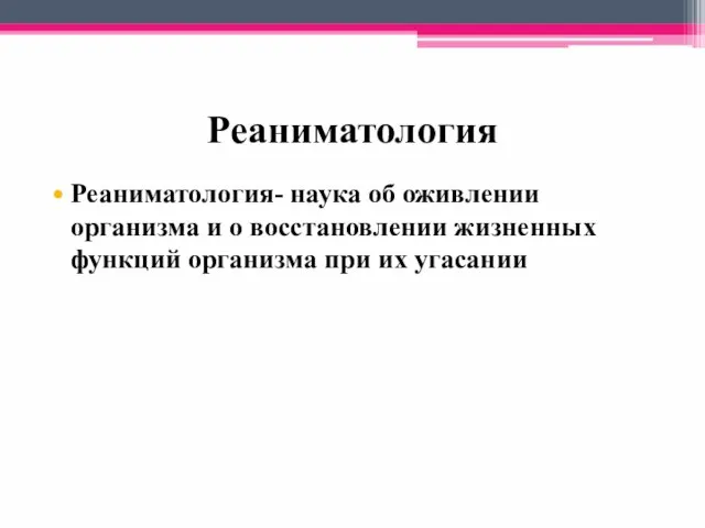 Реаниматология Реаниматология- наука об оживлении организма и о восстановлении жизненных функций организма при их угасании