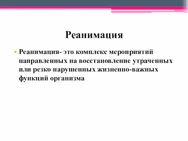 Реанимация Реанимация- это комплекс мероприятий направленных на восстановление утраченных или резко нарушенных жизненно-важных функций организма