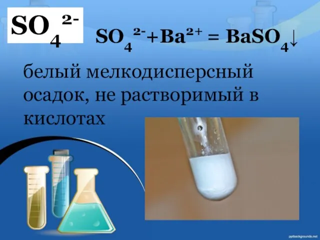 SO42- SO42-+Ba2+ = BaSO4↓ белый мелкодисперсный осадок, не растворимый в кислотах