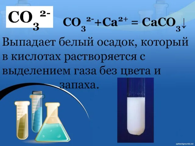 CO32- CO32-+Ca2+ = CaCO3↓ Выпадает белый осадок, который в кислотах растворяется