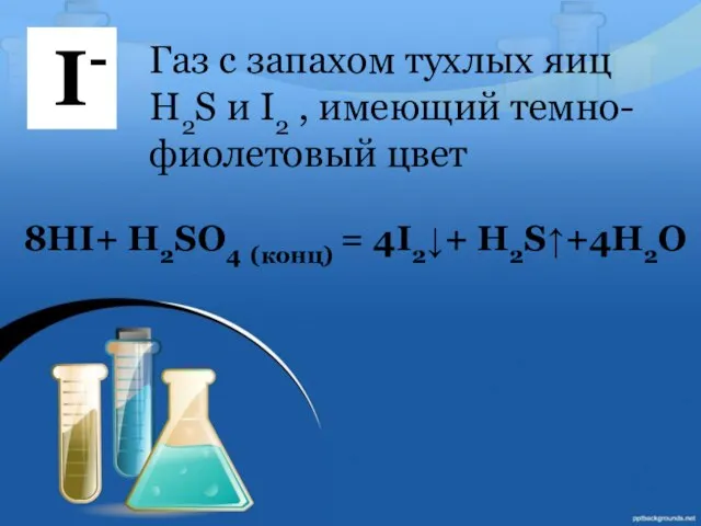 8HI+ H2SO4 (конц) = 4I2↓+ H2S↑+4H2O I- Газ с запахом тухлых