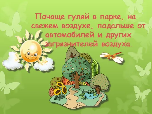 Почаще гуляй в парке, на свежем воздухе, подальше от автомобилей и других загрязнителей воздуха.