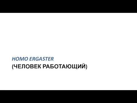 (ЧЕЛОВЕК РАБОТАЮЩИЙ) HOMO ERGASTER