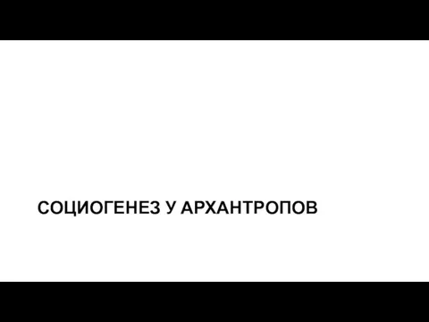 СОЦИОГЕНЕЗ У АРХАНТРОПОВ