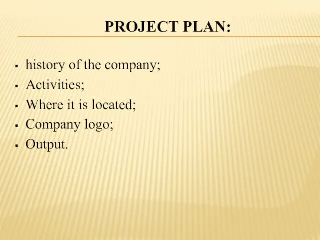 PROJECT PLAN: history of the company; Activities; Where it is located; Company logo; Output.