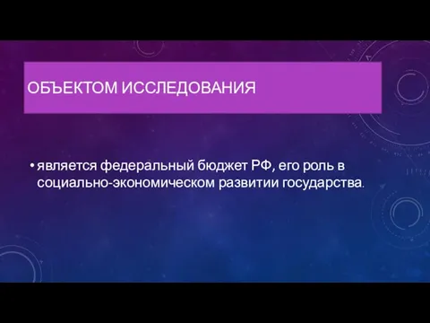 ОБЪЕКТОМ ИССЛЕДОВАНИЯ является федеральный бюджет РФ, его роль в социально-экономическом развитии государства.