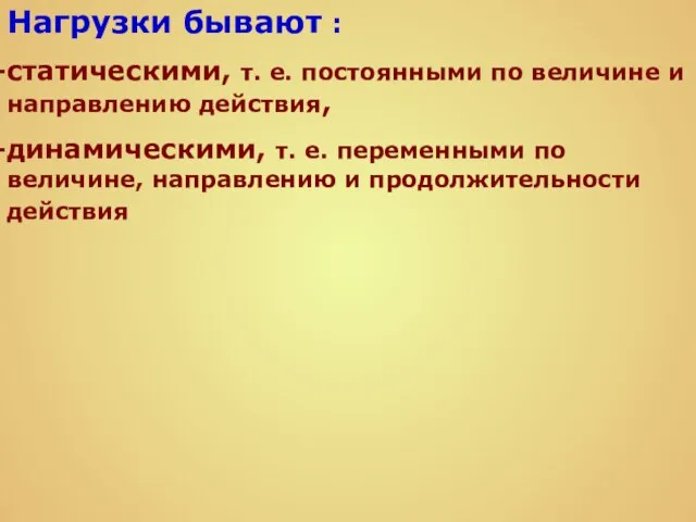 Нагрузки бывают : статическими, т. е. постоянными по величине и направлению