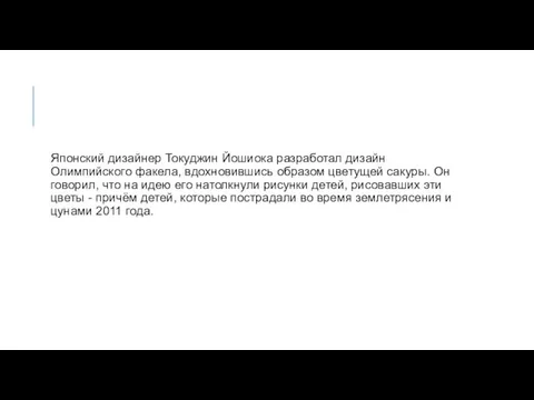 Японский дизайнер Токуджин Йошиока разработал дизайн Олимпийского факела, вдохновившись образом цветущей